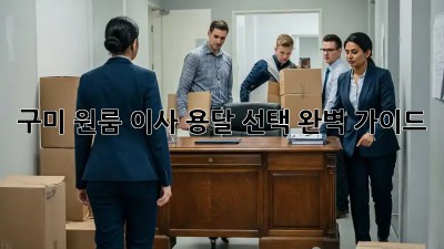 구미 원룸 이사, 용달 선택 완벽 가이드!