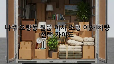 나주 오량동 원룸 이사? 소형 이사 차량 선택 가이드!