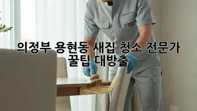 ✨ 의정부 용현동 새집 청소, 전문가 꿀팁 대방출! ✨