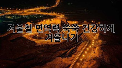 겨울철 면역력 쑥쑥! 건강하게 겨울나기